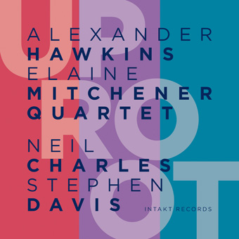 Alexander Hawkins/Elaine Mitchener Quartet – Uproot
